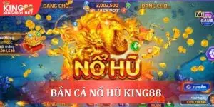 Bắn cá nổ hũ đổi thưởng cực hấp dẫn tại King88
